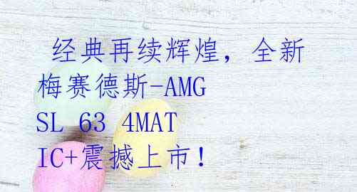  经典再续辉煌，全新梅赛德斯-AMG SL 63 4MATIC+震撼上市！