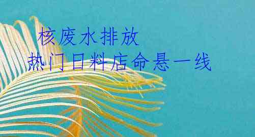  核废水排放 热门日料店命悬一线