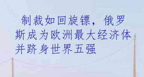  制裁如回旋镖，俄罗斯成为欧洲最大经济体并跻身世界五强