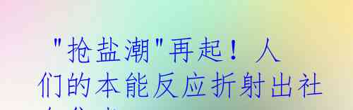  "抢盐潮"再起！人们的本能反应折射出社会焦虑