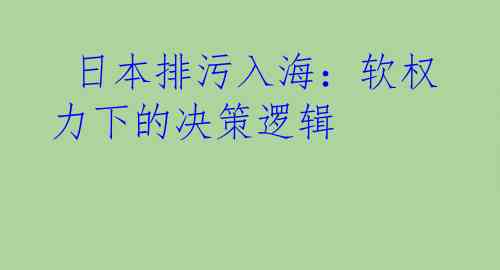  日本排污入海：软权力下的决策逻辑