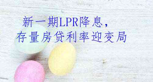  新一期LPR降息，存量房贷利率迎变局