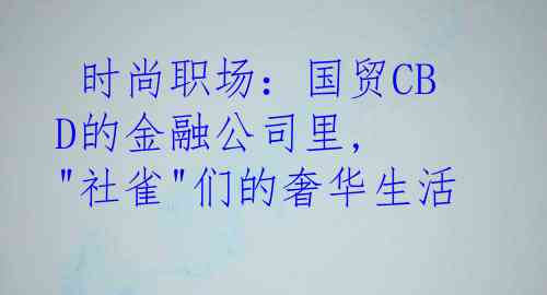  时尚职场：国贸CBD的金融公司里, "社雀"们的奢华生活