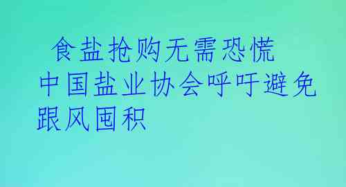  食盐抢购无需恐慌  中国盐业协会呼吁避免跟风囤积