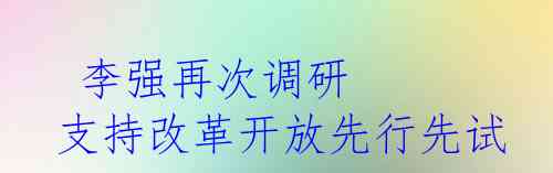  李强再次调研 支持改革开放先行先试