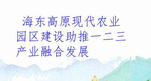 海东高原现代农业园区建设助推一二三产业融合发展