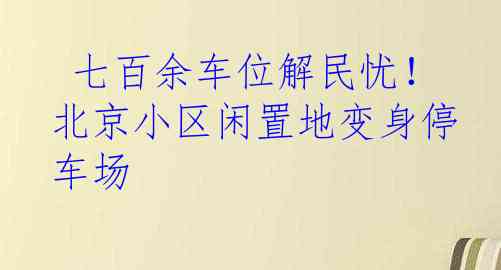  七百余车位解民忧！北京小区闲置地变身停车场