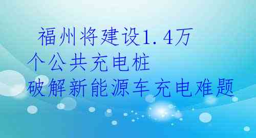  福州将建设1.4万个公共充电桩 破解新能源车充电难题