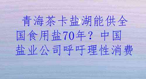  青海茶卡盐湖能供全国食用盐70年？中国盐业公司呼吁理性消费