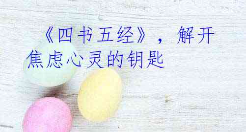  《四书五经》，解开焦虑心灵的钥匙