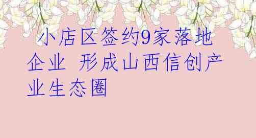  小店区签约9家落地企业 形成山西信创产业生态圈