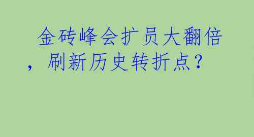  金砖峰会扩员大翻倍，刷新历史转折点？