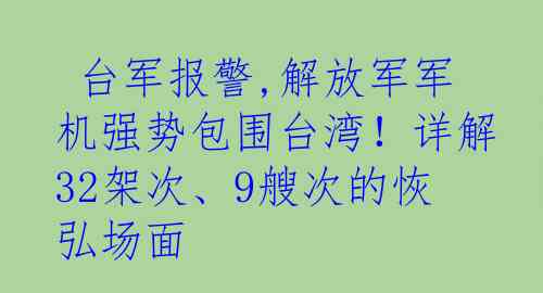 台军报警,解放军军机强势包围台湾！详解32架次、9艘次的恢弘场面