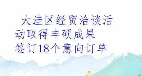  大洼区经贸洽谈活动取得丰硕成果 签订18个意向订单