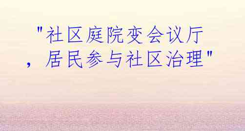  "社区庭院变会议厅，居民参与社区治理"