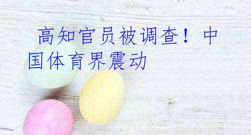  高知官员被调查！中国体育界震动