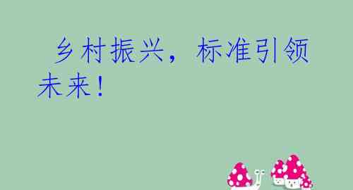  乡村振兴，标准引领未来! 