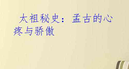  太祖秘史：孟古的心疼与骄傲