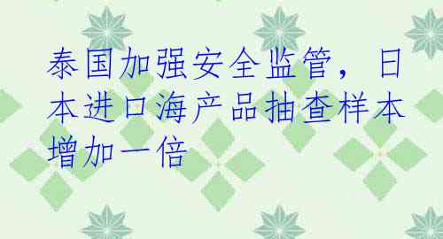 泰国加强安全监管，日本进口海产品抽查样本增加一倍