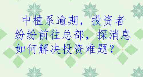  中植系逾期，投资者纷纷前往总部，探消息如何解决投资难题？