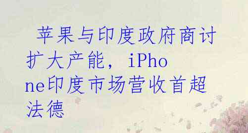  苹果与印度政府商讨扩大产能, iPhone印度市场营收首超法德