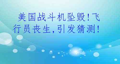  美国战斗机坠毁!飞行员丧生,引发猜测!