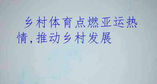  乡村体育点燃亚运热情,推动乡村发展