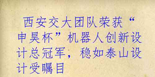  西安交大团队荣获“申昊杯”机器人创新设计总冠军，稳如泰山设计受瞩目