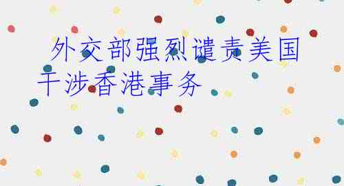  外交部强烈谴责美国干涉香港事务
