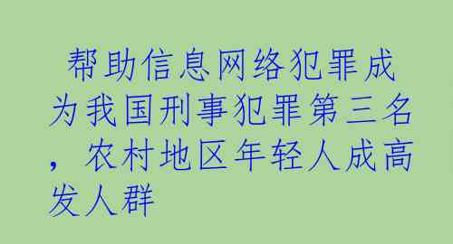  帮助信息网络犯罪成为我国刑事犯罪第三名，农村地区年轻人成高发人群