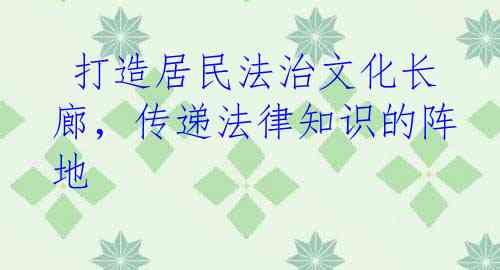  打造居民法治文化长廊，传递法律知识的阵地