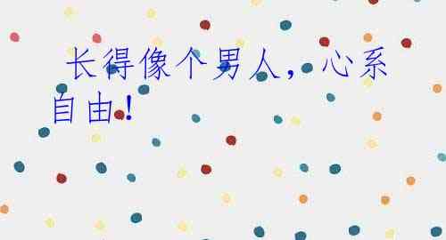  长得像个男人，心系自由！