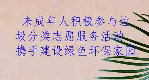  未成年人积极参与垃圾分类志愿服务活动 携手建设绿色环保家园