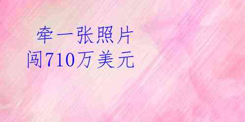  牵一张照片 闯710万美元