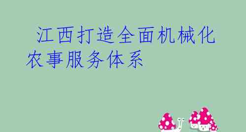  江西打造全面机械化农事服务体系