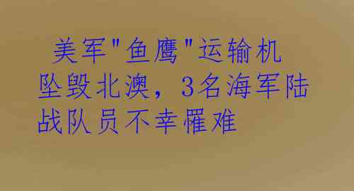  美军"鱼鹰"运输机坠毁北澳，3名海军陆战队员不幸罹难