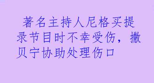  著名主持人尼格买提录节目时不幸受伤，撒贝宁协助处理伤口