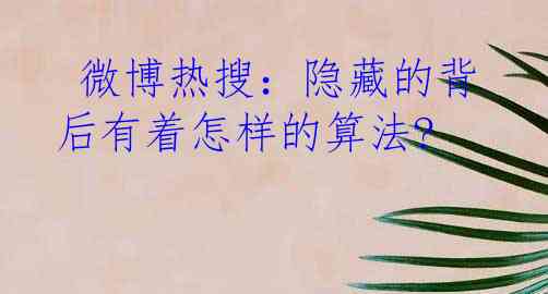  微博热搜：隐藏的背后有着怎样的算法?