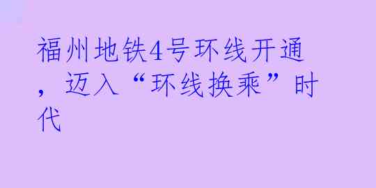 福州地铁4号环线开通，迈入“环线换乘”时代