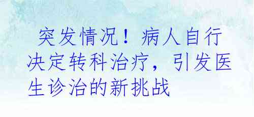  突发情况！病人自行决定转科治疗，引发医生诊治的新挑战