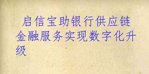  启信宝助银行供应链金融服务实现数字化升级