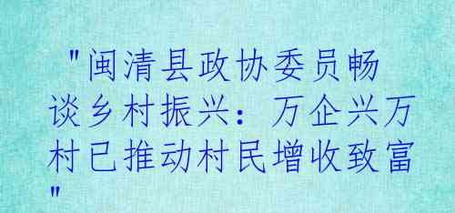  "闽清县政协委员畅谈乡村振兴：万企兴万村已推动村民增收致富"