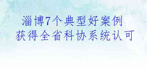  淄博7个典型好案例获得全省科协系统认可