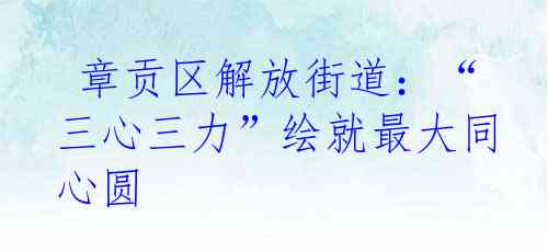  章贡区解放街道：“三心三力”绘就最大同心圆