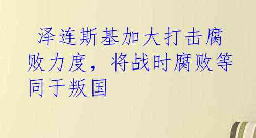  泽连斯基加大打击腐败力度，将战时腐败等同于叛国