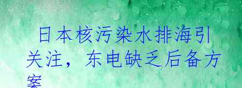 日本核污染水排海引关注，东电缺乏后备方案