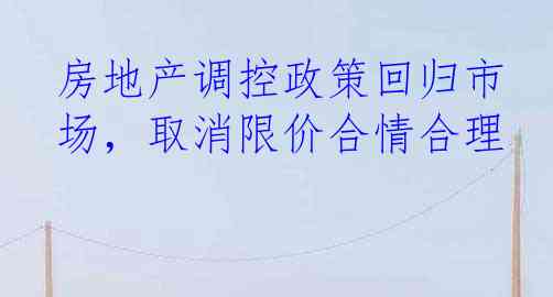 房地产调控政策回归市场，取消限价合情合理