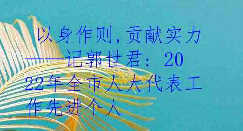  以身作则,贡献实力——记郭世君: 2022年全市人大代表工作先进个人 
