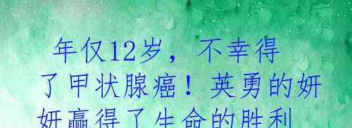  年仅12岁，不幸得了甲状腺癌！英勇的妍妍赢得了生命的胜利