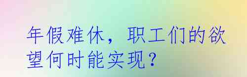 年假难休，职工们的欲望何时能实现？